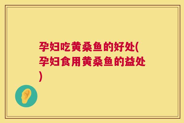 孕妇吃黄桑鱼的好处(孕妇食用黄桑鱼的益处) 孕妇吃黄桑鱼的好处(孕妇食用黄桑鱼的益处)