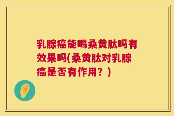 乳腺能喝桑黄肽吗有效果吗(桑黄肽对乳腺是否有作用?) 乳腺能喝桑黄肽吗有效果吗(桑黄肽对乳腺是否有作用?)