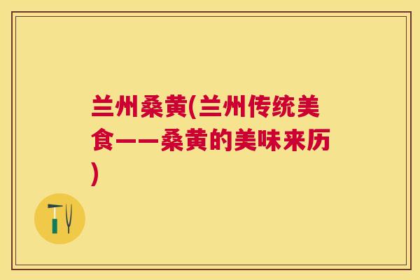 兰州桑黄(兰州传统美食——桑黄的美味来历) 兰州桑黄(兰州传统美食——桑黄的美味来历)