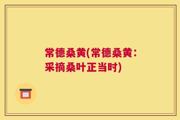 常德桑黄(常德桑黄:采摘桑叶正当时) 常德桑黄(常德桑黄:采摘桑叶正当时)