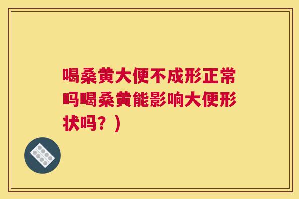 喝桑黄大便不成形正常吗喝桑黄能影响大便形状吗?) 喝桑黄大便不成形正常吗喝桑黄能影响大便形状吗?)