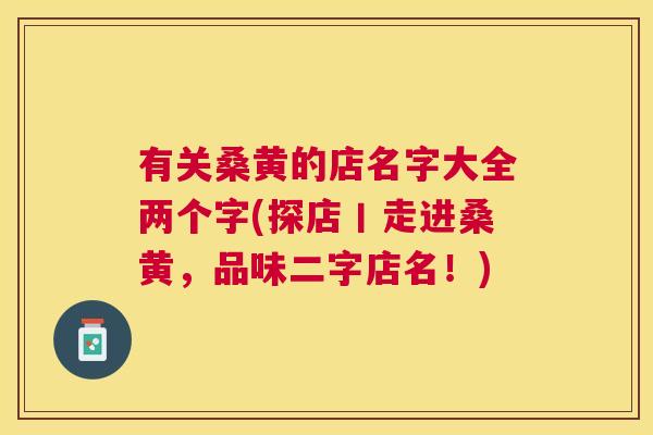 有关桑黄的店名字大全两个字(探店丨走进桑黄,品味二字店名!) 有关桑黄的店名字大全两个字(探店丨走进桑黄,品味二字店名!)