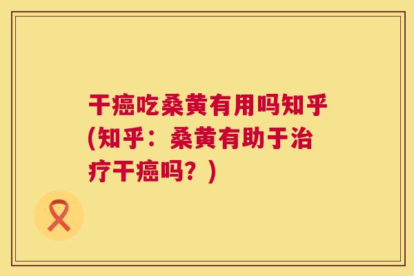 干吃桑黄有用吗知乎(知乎:桑黄有助于干吗?) 干吃桑黄有用吗知乎(知乎:桑黄有助于干吗?)