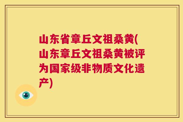 山东省章丘文祖桑黄(山东章丘文祖桑黄被评为国家级非物质文化遗产) 山东省章丘文祖桑黄(山东章丘文祖桑黄被评为国家级非物质文化遗产)