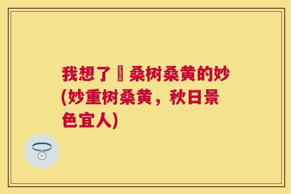 我想了觪桑树桑黄的妙(妙重树桑黄,秋日景色宜人) 我想了觪桑树桑黄的妙(妙重树桑黄,秋日景色宜人)