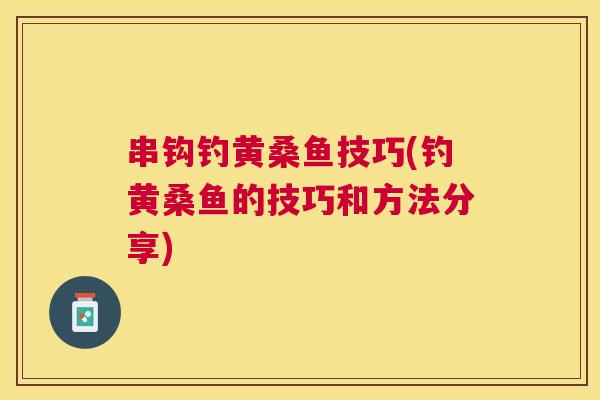 串钩钓黄桑鱼技巧(钓黄桑鱼的技巧和方法分享) 串钩钓黄桑鱼技巧(钓黄桑鱼的技巧和方法分享)