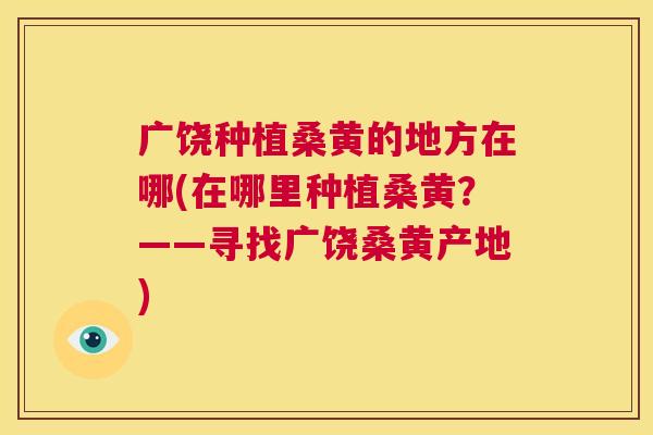 广饶种植桑黄的地方在哪(在哪里种植桑黄?——寻找广饶桑黄产地) 广饶种植桑黄的地方在哪(在哪里种植桑黄?——寻找广饶桑黄产地)