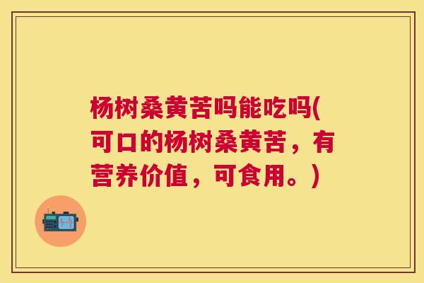 杨树桑黄苦吗能吃吗(可口的杨树桑黄苦,有营养价值,可食用。) 杨树桑黄苦吗能吃吗(可口的杨树桑黄苦,有营养价值,可食用。)