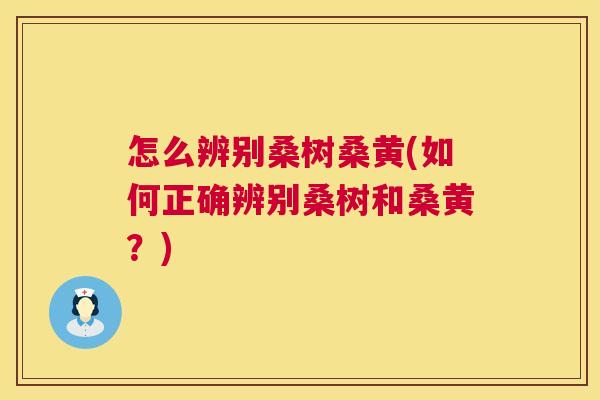 怎么辨别桑树桑黄(如何正确辨别桑树和桑黄?) 怎么辨别桑树桑黄(如何正确辨别桑树和桑黄?)