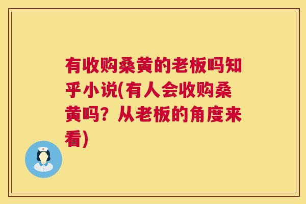 有收购桑黄的老板吗知乎小说(有人会收购桑黄吗?从老板的角度来看) 有收购桑黄的老板吗知乎小说(有人会收购桑黄吗?从老板的角度来看)