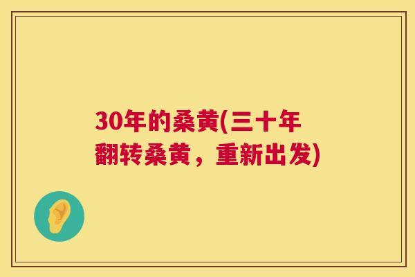 30年的桑黄(三十年翻转桑黄,重新出发) 30年的桑黄(三十年翻转桑黄,重新出发)