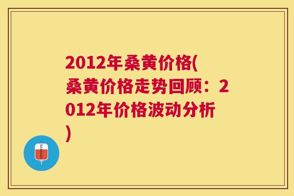 2012年桑黄价格(桑黄价格走势回顾:2012年价格波动分析) 2012年桑黄价格(桑黄价格走势回顾:2012年价格波动分析)