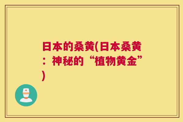日本的桑黄(日本桑黄:神秘的“植物黄金”) 日本的桑黄(日本桑黄:神秘的“植物黄金”)