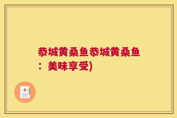 恭城黄桑鱼恭城黄桑鱼:美味享受) 恭城黄桑鱼恭城黄桑鱼:美味享受)