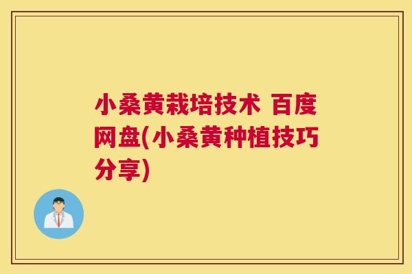 小桑黄栽培技术 百度网盘(小桑黄种植技巧分享) 小桑黄栽培技术 百度网盘(小桑黄种植技巧分享)