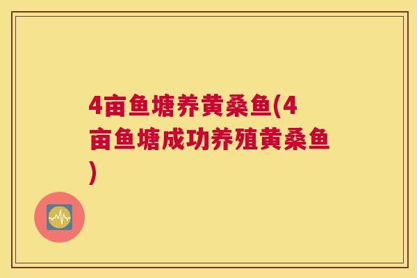 4亩鱼塘养黄桑鱼(4亩鱼塘成功养殖黄桑鱼) 4亩鱼塘养黄桑鱼(4亩鱼塘成功养殖黄桑鱼)