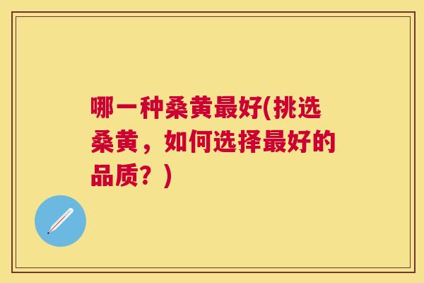 哪一种桑黄好(挑选桑黄,如何选择好的品质?) 哪一种桑黄好(挑选桑黄,如何选择好的品质?)