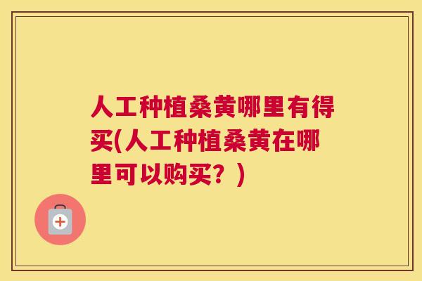 人工种植桑黄哪里有得买(人工种植桑黄在哪里可以购买?) 人工种植桑黄哪里有得买(人工种植桑黄在哪里可以购买?)