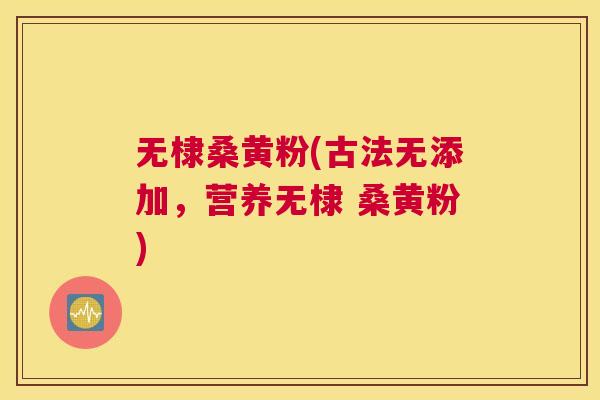 无棣桑黄粉(古法无添加,营养无棣 桑黄粉) 无棣桑黄粉(古法无添加,营养无棣 桑黄粉)