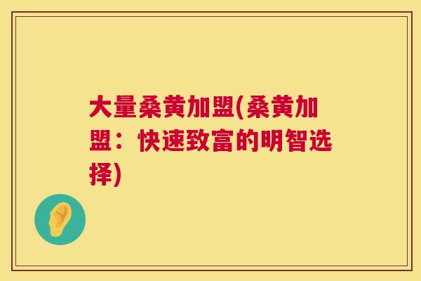 大量桑黄加盟(桑黄加盟：快速致富的明智选择)