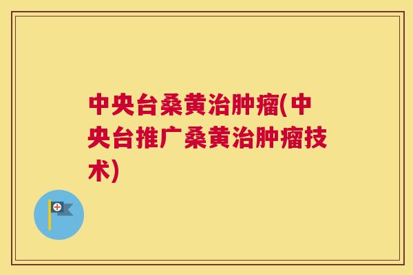 中央台桑黄(中央台推广桑黄技术) 中央台桑黄(中央台推广桑黄技术)
