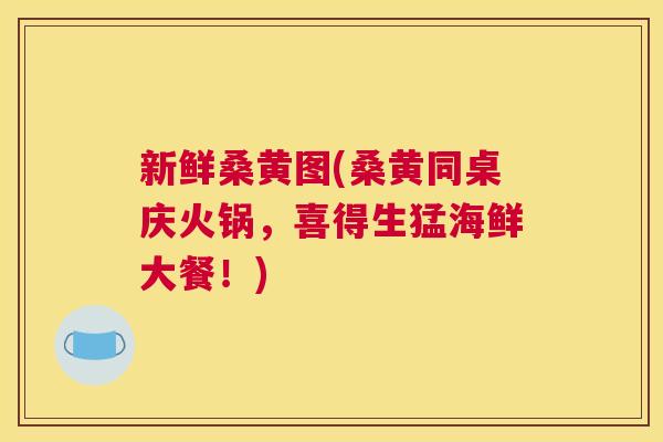 新鲜桑黄图(桑黄同桌庆火锅,喜得生猛海鲜大餐!) 新鲜桑黄图(桑黄同桌庆火锅,喜得生猛海鲜大餐!)