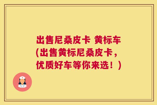 出售尼桑皮卡 黄标车(出售黄标尼桑皮卡,优质好车等你来选!) 出售尼桑皮卡 黄标车(出售黄标尼桑皮卡,优质好车等你来选!)