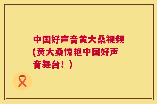 中国好声音黄大桑视频(黄大桑惊艳中国好声音舞台!) 中国好声音黄大桑视频(黄大桑惊艳中国好声音舞台!)