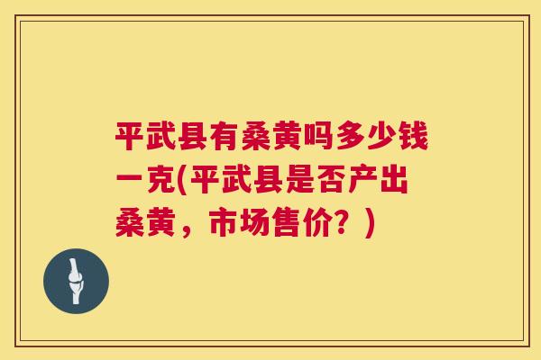平武县有桑黄吗多少钱一克(平武县是否产出桑黄,市场售价?) 平武县有桑黄吗多少钱一克(平武县是否产出桑黄,市场售价?)
