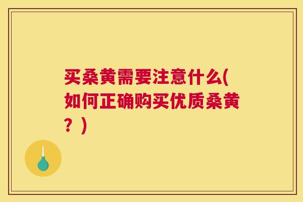 买桑黄需要注意什么(如何正确购买优质桑黄?) 买桑黄需要注意什么(如何正确购买优质桑黄?)