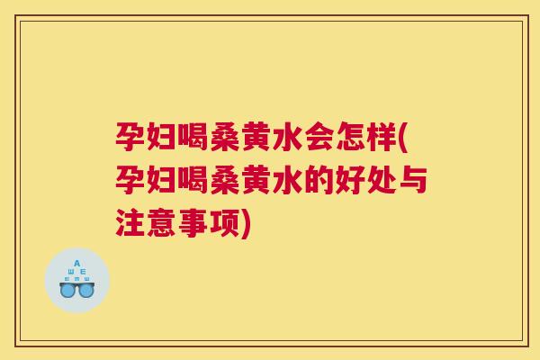 孕妇喝桑黄水会怎样(孕妇喝桑黄水的好处与注意事项) 孕妇喝桑黄水会怎样(孕妇喝桑黄水的好处与注意事项)