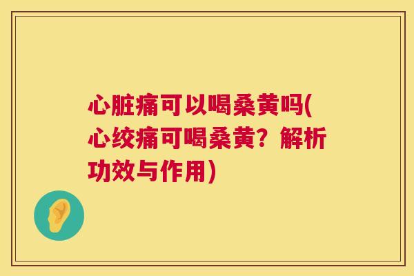 痛可以喝桑黄吗(可喝桑黄?解析功效与作用) 痛可以喝桑黄吗(可喝桑黄?解析功效与作用)