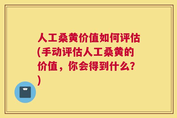 人工桑黄价值如何评估(手动评估人工桑黄的价值,你会得到什么?) 人工桑黄价值如何评估(手动评估人工桑黄的价值,你会得到什么?)