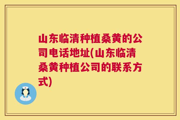 山东临清种植桑黄的公司电话地址(山东临清桑黄种植公司的联系方式) 山东临清种植桑黄的公司电话地址(山东临清桑黄种植公司的联系方式)
