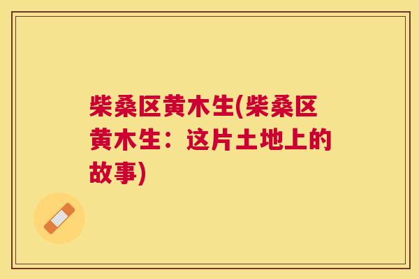 柴桑区黄木生(柴桑区黄木生:这片土地上的故事) 柴桑区黄木生(柴桑区黄木生:这片土地上的故事)