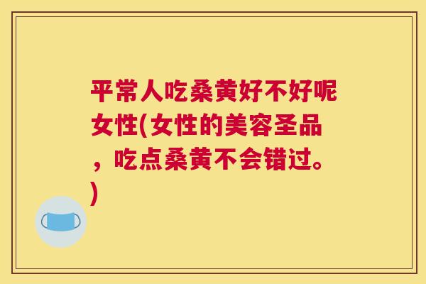 平常人吃桑黄好不好呢女性(女性的美容圣品,吃点桑黄不会错过。) 平常人吃桑黄好不好呢女性(女性的美容圣品,吃点桑黄不会错过。)