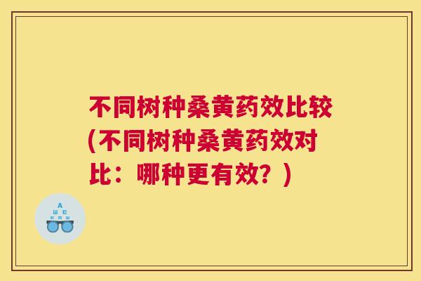 不同树种桑黄比较(不同树种桑黄对比:哪种更有效?) 不同树种桑黄比较(不同树种桑黄对比:哪种更有效?)