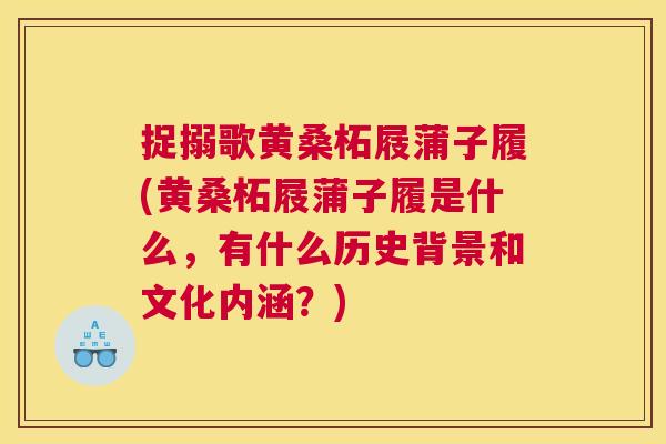 捉搦歌黄桑柘屐蒲子履(黄桑柘屐蒲子履是什么,有什么历史背景和文化内涵?) 捉搦歌黄桑柘屐蒲子履(黄桑柘屐蒲子履是什么,有什么历史背景和文化内涵?)