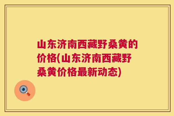 山东济南西藏野桑黄的价格(山东济南西藏野桑黄价格新动态) 山东济南西藏野桑黄的价格(山东济南西藏野桑黄价格新动态)