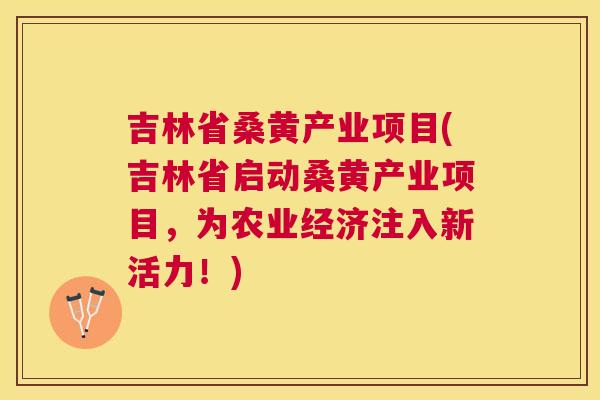 吉林省桑黄产业项目(吉林省启动桑黄产业项目,为农业经济注入新活力!) 吉林省桑黄产业项目(吉林省启动桑黄产业项目,为农业经济注入新活力!)