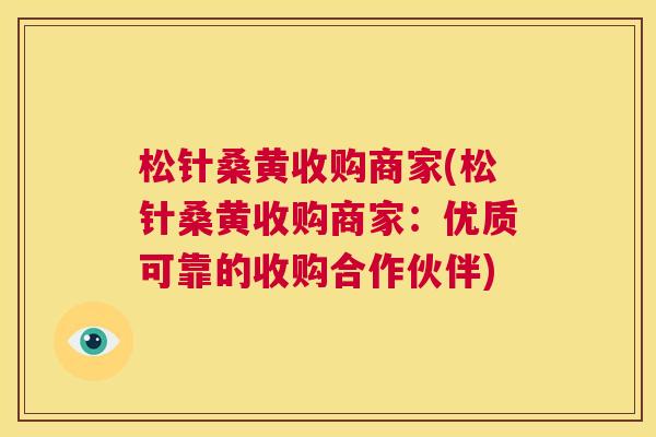 松针桑黄收购商家(松针桑黄收购商家:优质可靠的收购合作伙伴) 松针桑黄收购商家(松针桑黄收购商家:优质可靠的收购合作伙伴)