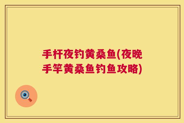手杆夜钓黄桑鱼(夜晚手竿黄桑鱼钓鱼攻略) 手杆夜钓黄桑鱼(夜晚手竿黄桑鱼钓鱼攻略)