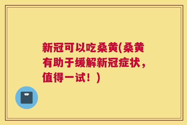 新冠可以吃桑黄(桑黄有助于缓解新冠症状,值得一试!) 新冠可以吃桑黄(桑黄有助于缓解新冠症状,值得一试!)