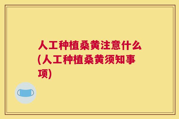 人工种植桑黄注意什么(人工种植桑黄须知事项) 人工种植桑黄注意什么(人工种植桑黄须知事项)
