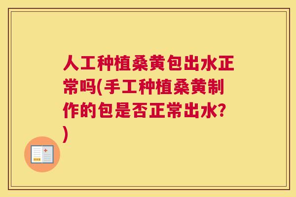 人工种植桑黄包出水正常吗(手工种植桑黄制作的包是否正常出水?) 人工种植桑黄包出水正常吗(手工种植桑黄制作的包是否正常出水?)