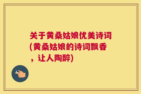 关于黄桑姑娘优美诗词(黄桑姑娘的诗词飘香,让人陶醉) 关于黄桑姑娘优美诗词(黄桑姑娘的诗词飘香,让人陶醉)