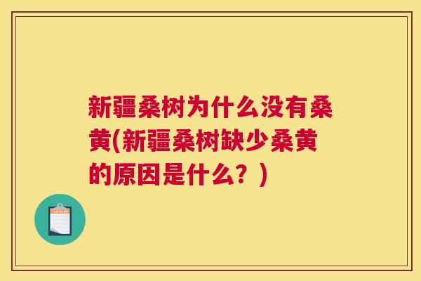 新疆桑树为什么没有桑黄(新疆桑树缺少桑黄的原因是什么?) 新疆桑树为什么没有桑黄(新疆桑树缺少桑黄的原因是什么?)