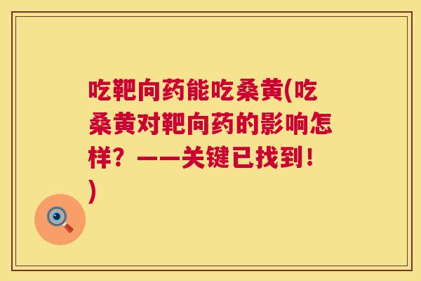 吃靶向药能吃桑黄(吃桑黄对靶向药的影响怎样?——关键已找到!) 吃靶向药能吃桑黄(吃桑黄对靶向药的影响怎样?——关键已找到!)