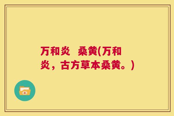 万和炎 桑黄(万和炎,古方草本桑黄。) 万和炎 桑黄(万和炎,古方草本桑黄。)