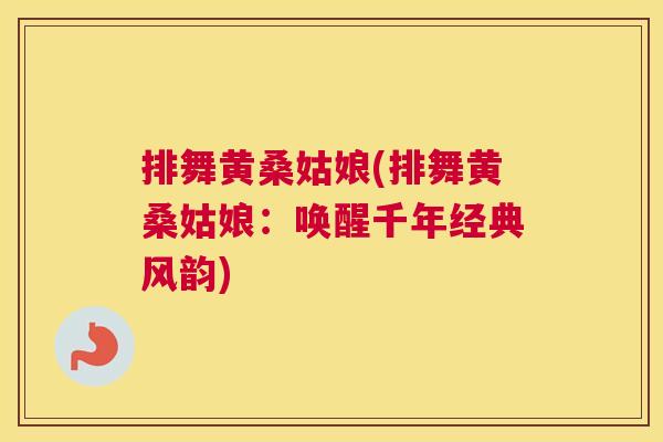 排舞黄桑姑娘(排舞黄桑姑娘:唤醒千年经典风韵) 排舞黄桑姑娘(排舞黄桑姑娘:唤醒千年经典风韵)